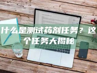 蓬莱什么是测试药剂任务？这个任务大揭秘