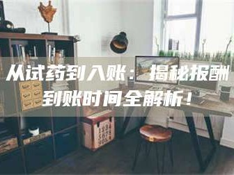 蓬莱从试药到入账：揭秘报酬到账时间全解析！