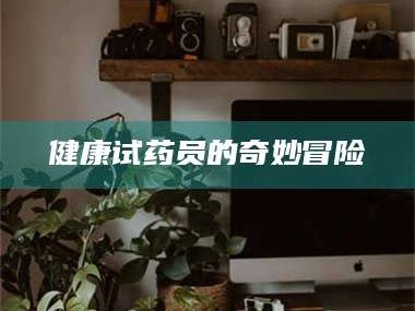 蓬莱健康试药员的奇妙冒险